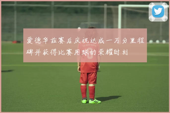 爱德华兹赛后庆祝达成一万分里程碑并获得比赛用球的荣耀时刻
